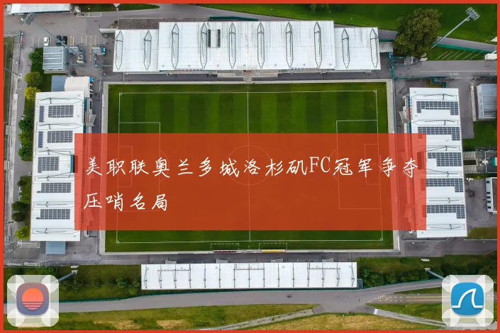美职联奥兰多城洛杉矶FC冠军争夺压哨名局