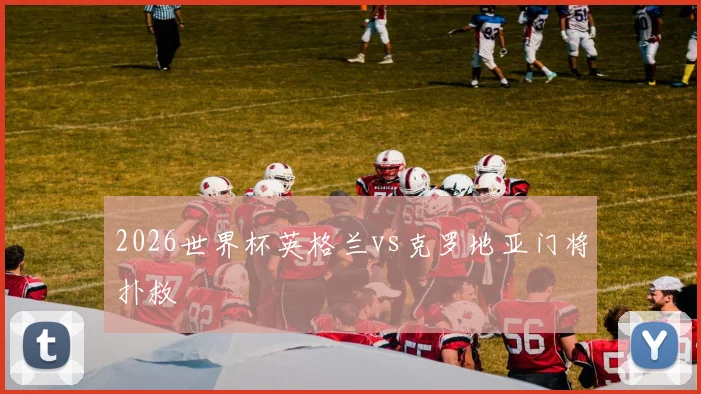 2026世界杯英格兰vs克罗地亚门将扑救