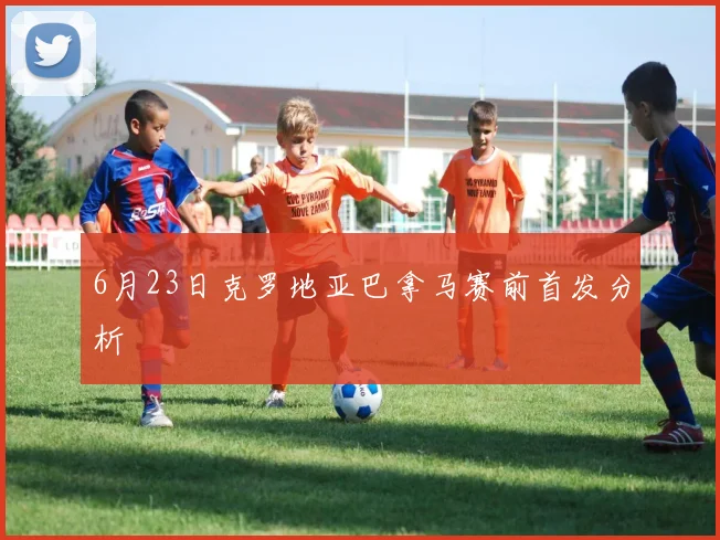 6月23日克罗地亚巴拿马赛前首发分析