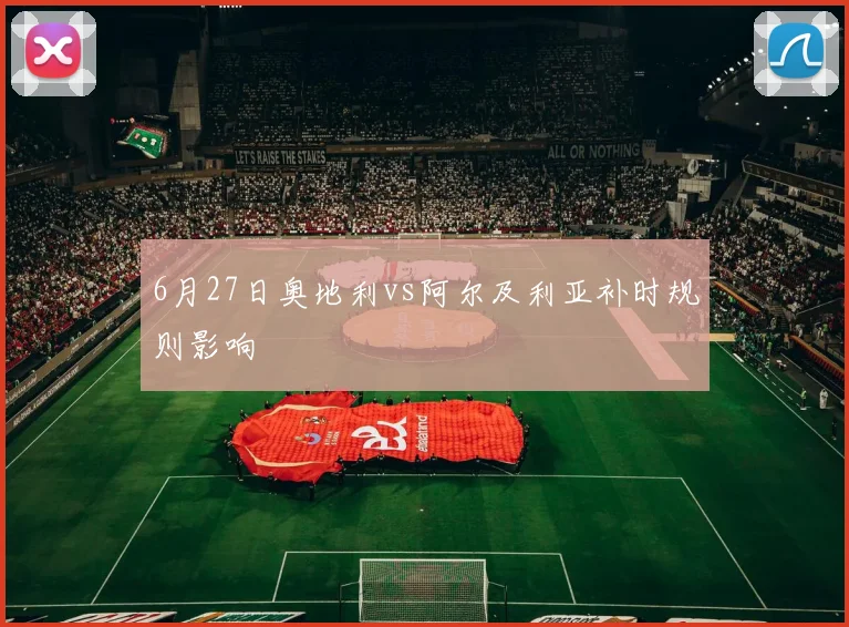 6月27日奥地利vs阿尔及利亚补时规则影响