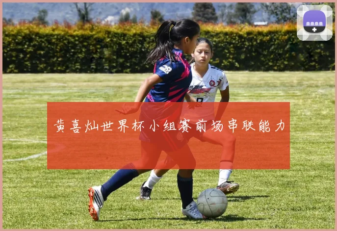 黄喜灿世界杯小组赛前场串联能力