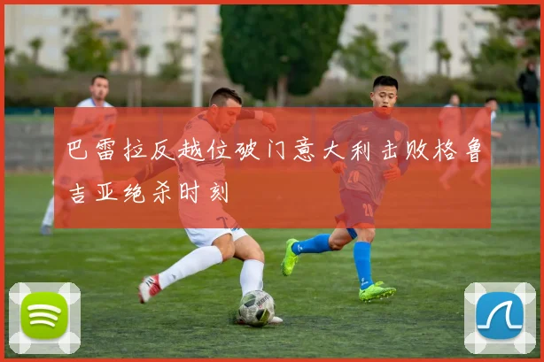 巴雷拉反越位破门意大利击败格鲁吉亚绝杀时刻