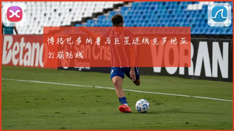 博格巴多纳鲁马巨星连线克罗地亚打崩防线