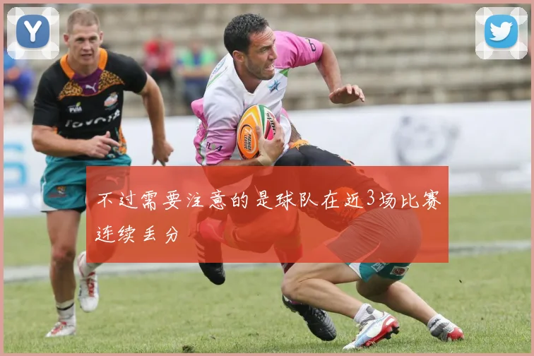 不过需要注意的是球队在近3场比赛连续丢分