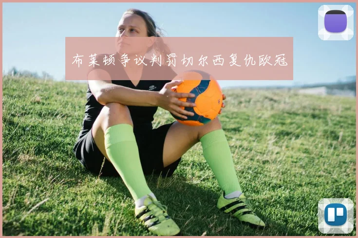 布莱顿争议判罚切尔西复仇欧冠
