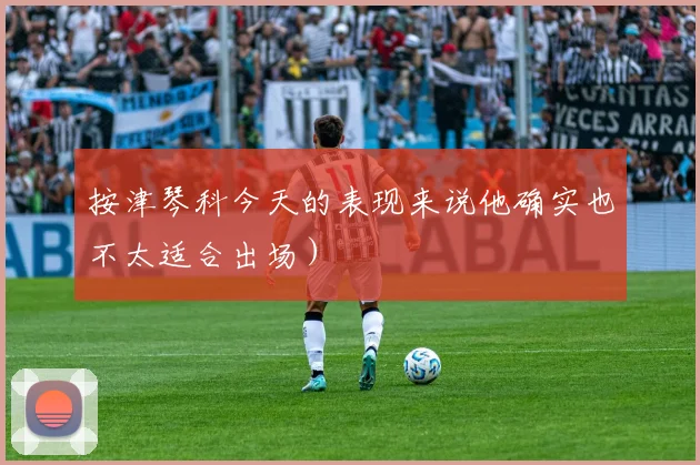 按津琴科今天的表现来说他确实也不太适合出场）