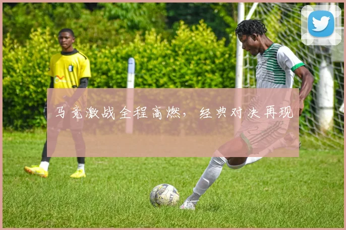 马竞激战全程高燃，经典对决再现