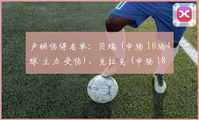 卢顿伤停名单：贝瑞 (中场 10场4球 主力 受伤)、克拉克 (中场 18场2球 主力 受伤)、布兰得利 (后卫 17场2球 队长 受伤)