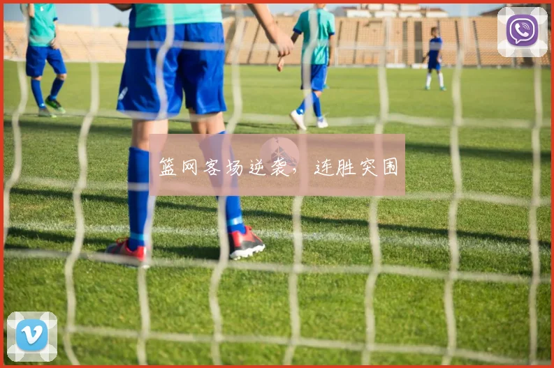 篮网客场逆袭，连胜突围
