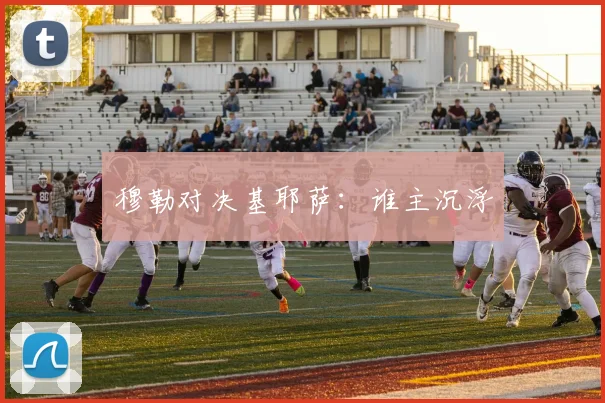 穆勒对决基耶萨：谁主沉浮