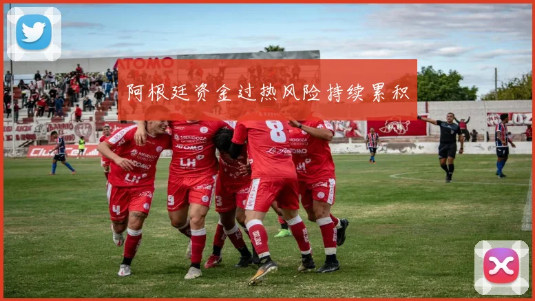 阿根廷资金过热风险持续累积