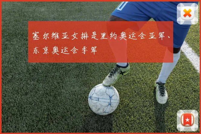 塞尔维亚女排是里约奥运会亚军、东京奥运会季军