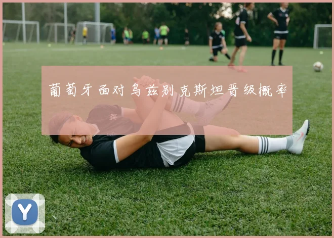 葡萄牙面对乌兹别克斯坦晋级概率