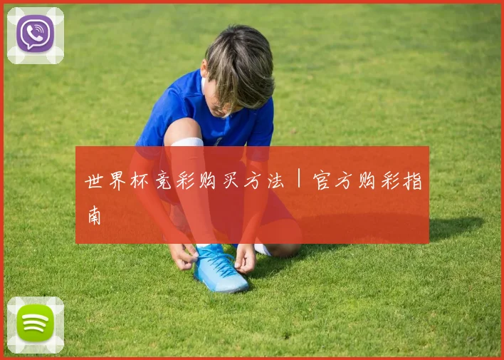 世界杯竞彩购买方法｜官方购彩指南