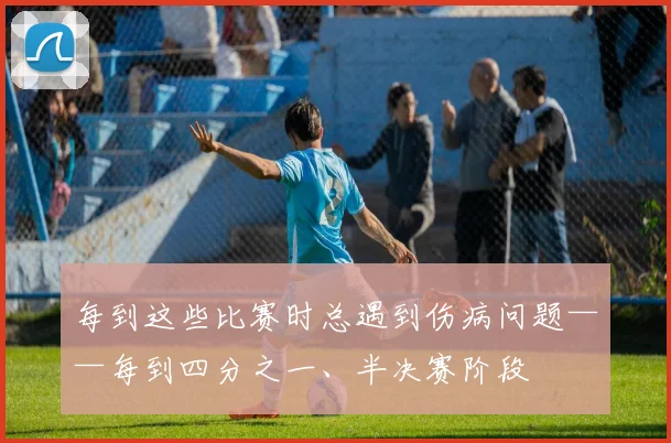 每到这些比赛时总遇到伤病问题——每到四分之一、半决赛阶段
