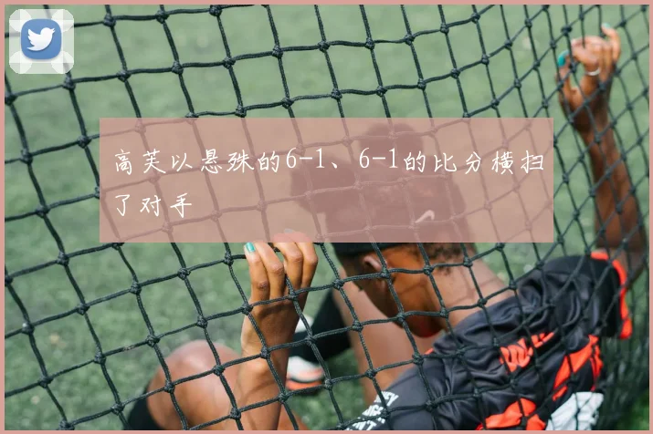 高芙以悬殊的6-1、6-1的比分横扫了对手
