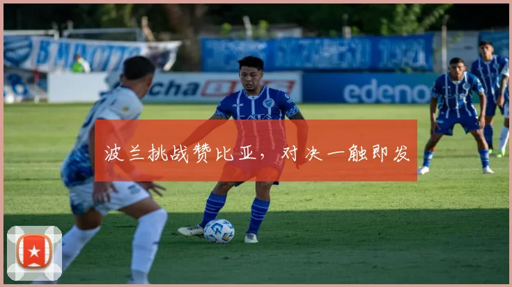 波兰挑战赞比亚，对决一触即发