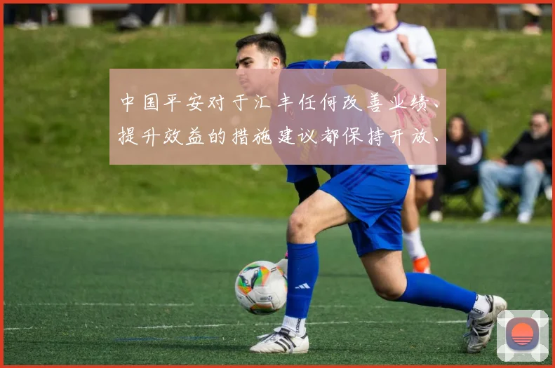 中国平安对于汇丰任何改善业绩、提升效益的措施建议都保持开放、支持的态度