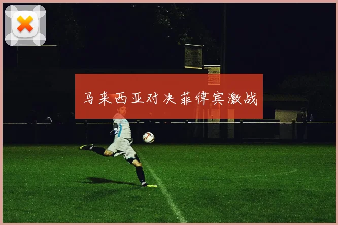 马来西亚对决菲律宾激战