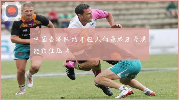 中国香港队的年轻人们最终还是没能顶住压力