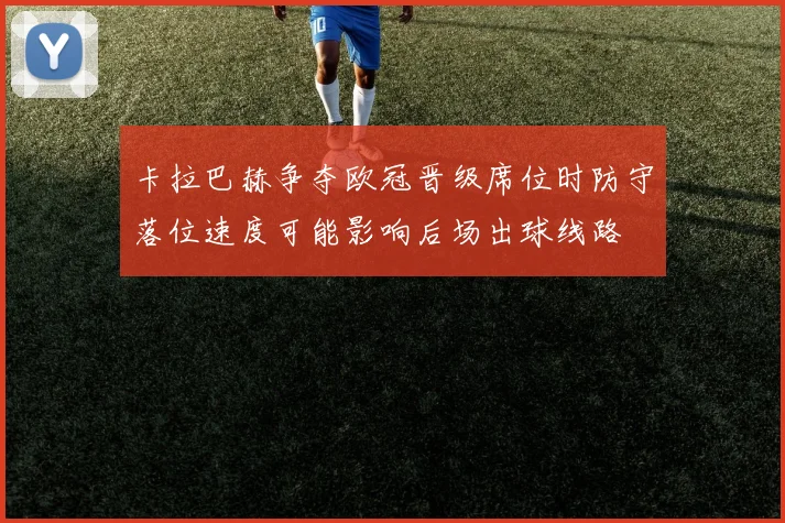 卡拉巴赫争夺欧冠晋级席位时防守落位速度可能影响后场出球线路