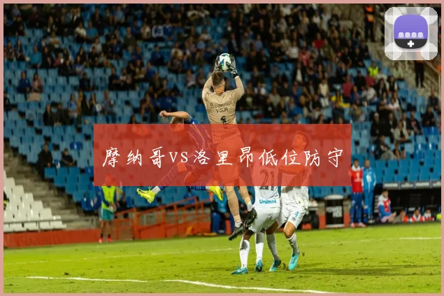 摩纳哥vs洛里昂低位防守