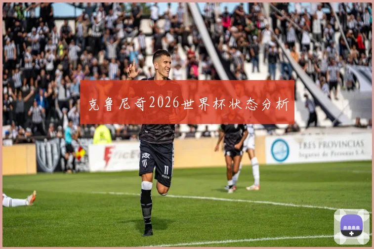 克鲁尼奇2026世界杯状态分析