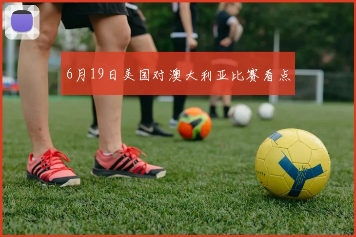 6月19日美国对澳大利亚比赛看点