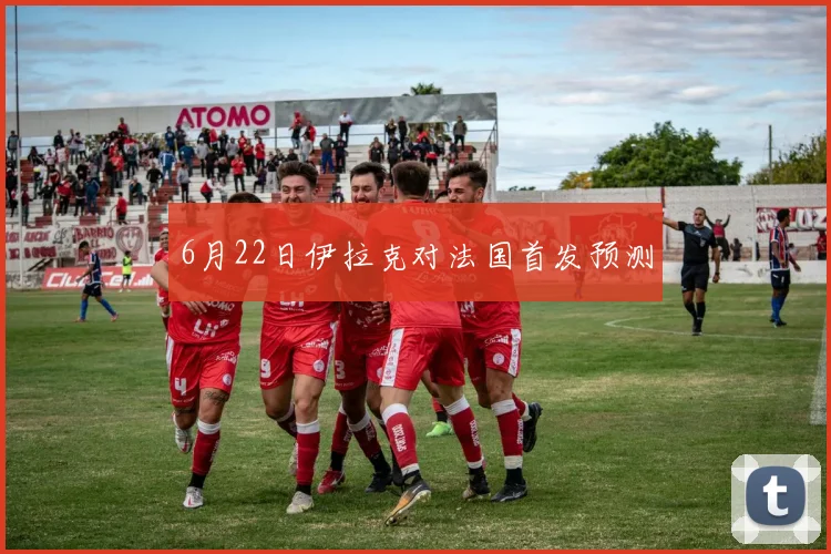 6月22日伊拉克对法国首发预测