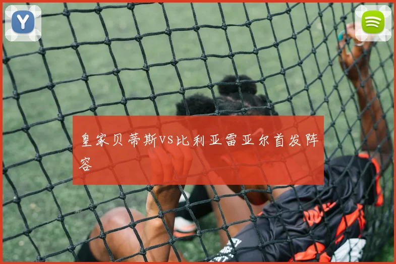 皇家贝蒂斯vs比利亚雷亚尔首发阵容