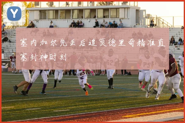 塞内加尔先丢后追莫德里奇精准直塞封神时刻