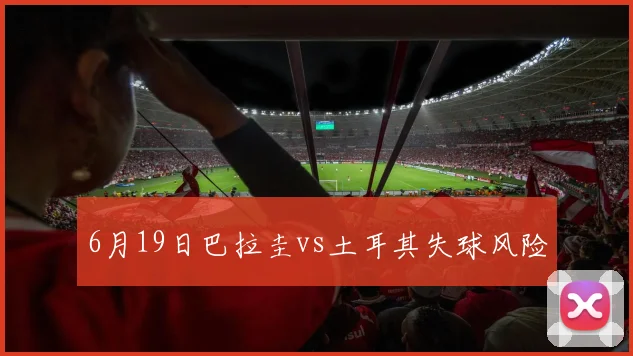 6月19日巴拉圭vs土耳其失球风险