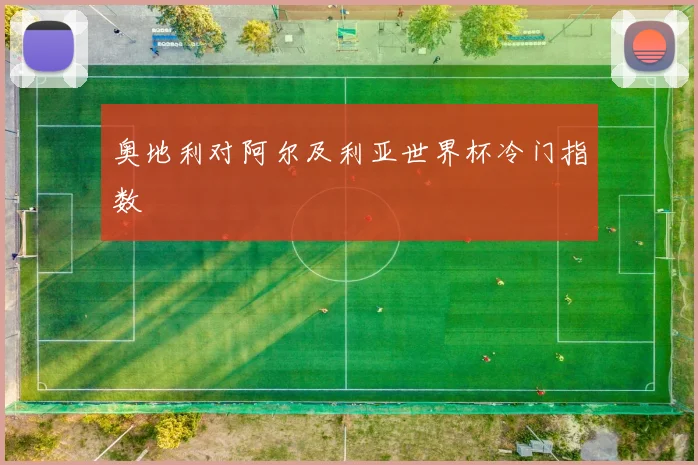 奥地利对阿尔及利亚世界杯冷门指数