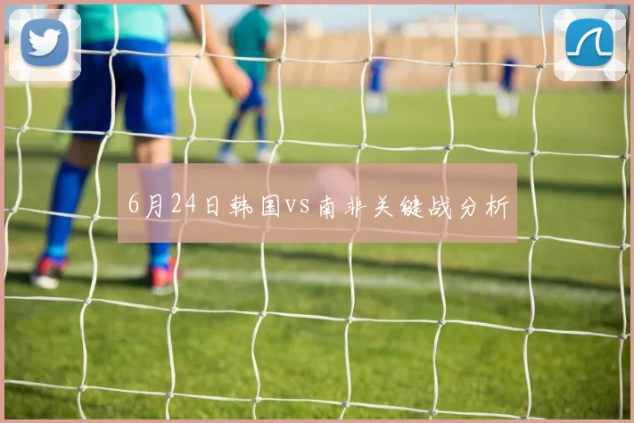 6月24日韩国vs南非关键战分析