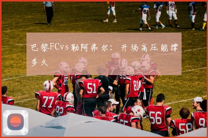 巴黎FCvs勒阿弗尔：开场高压能撑多久