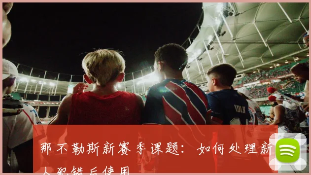 那不勒斯新赛季课题：如何处理新人犯错后使用