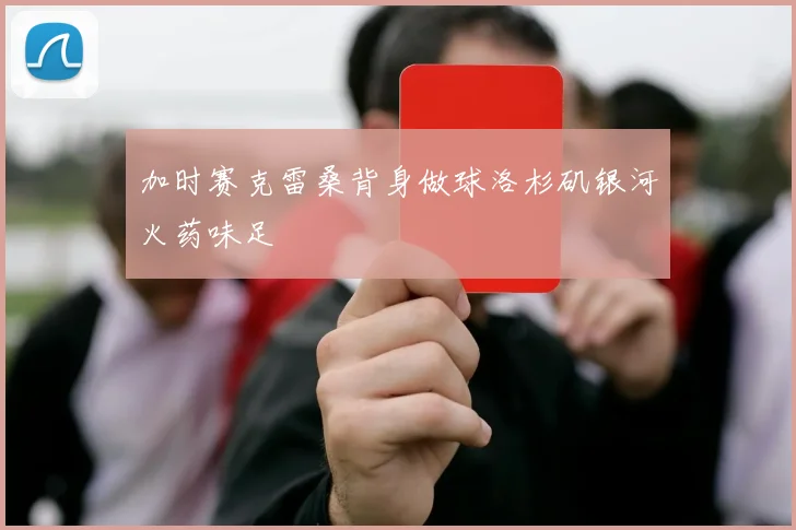 加时赛克雷桑背身做球洛杉矶银河火药味足