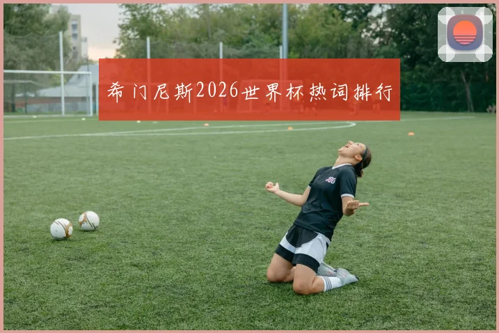希门尼斯2026世界杯热词排行