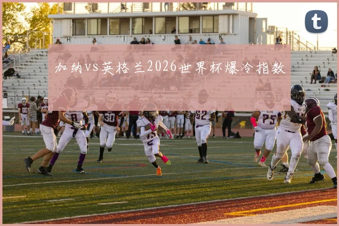 加纳vs英格兰2026世界杯爆冷指数