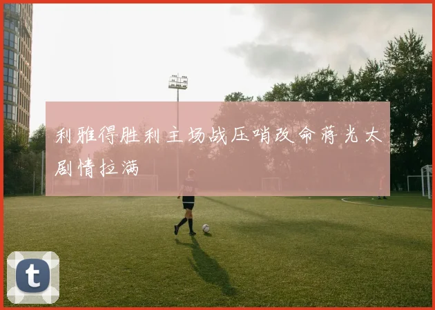 利雅得胜利主场战压哨改命蒋光太剧情拉满