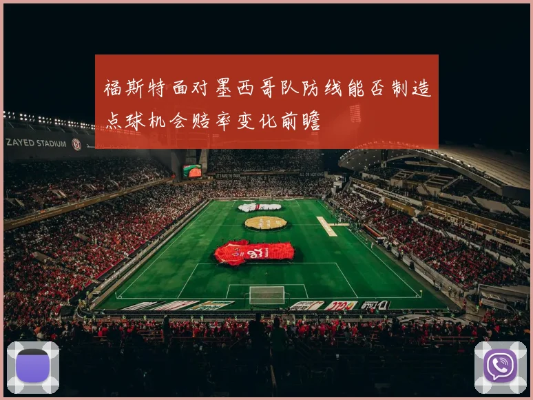 福斯特面对墨西哥队防线能否制造点球机会赔率变化前瞻