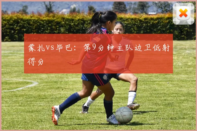 蒙扎vs毕巴：第9分钟主队边卫低射得分