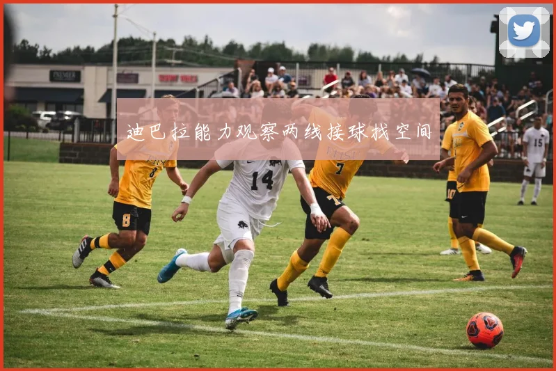 迪巴拉能力观察两线接球找空间
