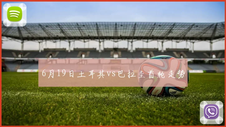 6月19日土耳其vs巴拉圭首轮走势