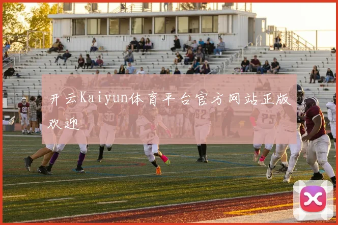 开云Kaiyun体育平台官方网站正版欢迎