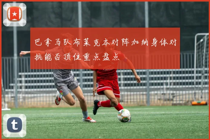 巴拿马队布莱克本对阵加纳身体对抗能否顶住重点盘点