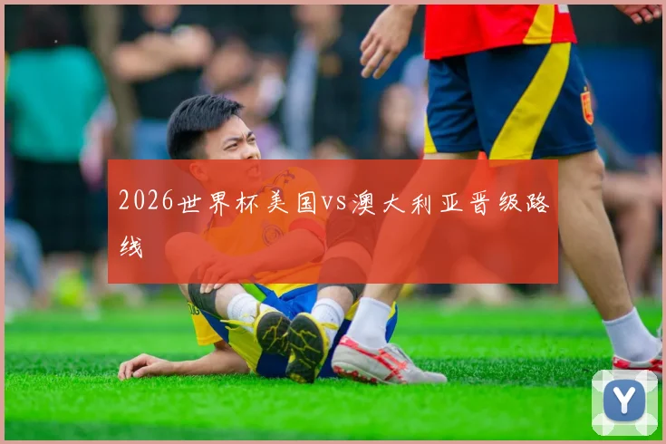 2026世界杯美国vs澳大利亚晋级路线