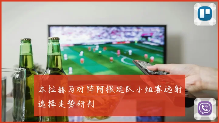 本拉赫马对阵阿根廷队小组赛远射选择走势研判