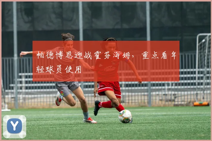 帕德博恩迎战霍芬海姆，重点看年轻球员使用