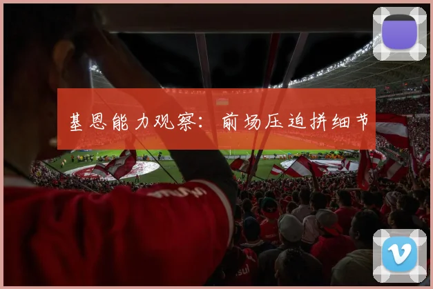 基恩能力观察：前场压迫拼细节